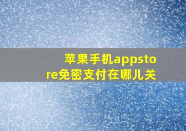 苹果手机appstore免密支付在哪儿关