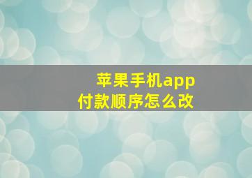 苹果手机app付款顺序怎么改