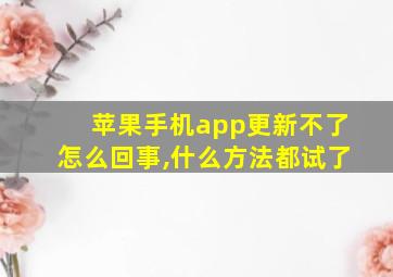 苹果手机app更新不了怎么回事,什么方法都试了