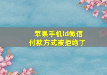 苹果手机id微信付款方式被拒绝了