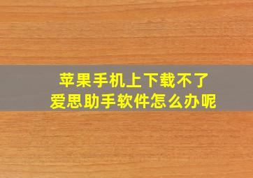 苹果手机上下载不了爱思助手软件怎么办呢