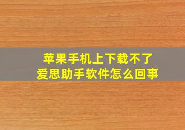 苹果手机上下载不了爱思助手软件怎么回事