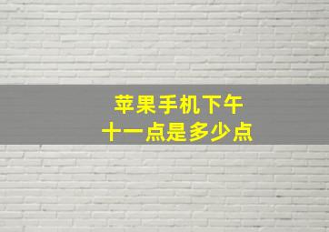 苹果手机下午十一点是多少点