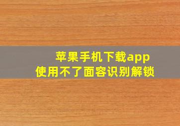 苹果手机下载app使用不了面容识别解锁