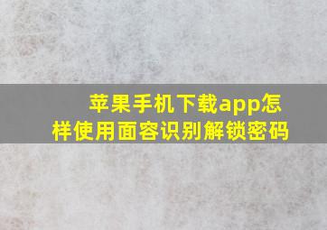 苹果手机下载app怎样使用面容识别解锁密码