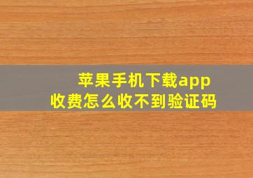 苹果手机下载app收费怎么收不到验证码