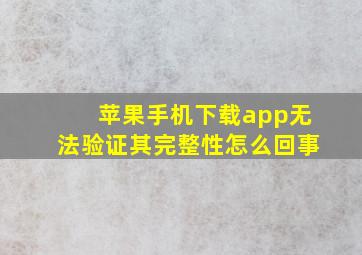 苹果手机下载app无法验证其完整性怎么回事