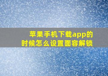 苹果手机下载app的时候怎么设置面容解锁