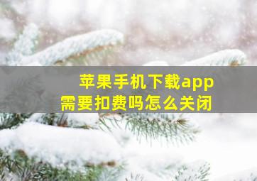 苹果手机下载app需要扣费吗怎么关闭