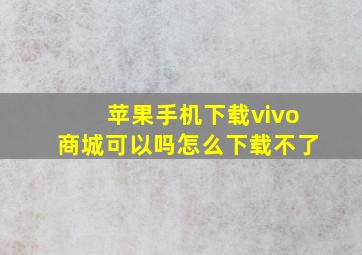 苹果手机下载vivo商城可以吗怎么下载不了