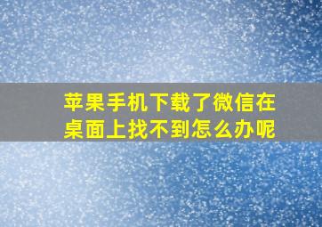 苹果手机下载了微信在桌面上找不到怎么办呢