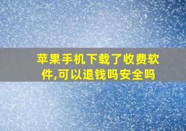 苹果手机下载了收费软件,可以退钱吗安全吗