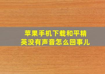 苹果手机下载和平精英没有声音怎么回事儿