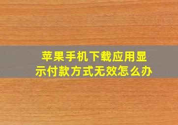 苹果手机下载应用显示付款方式无效怎么办