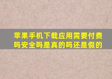 苹果手机下载应用需要付费吗安全吗是真的吗还是假的