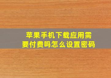 苹果手机下载应用需要付费吗怎么设置密码