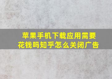 苹果手机下载应用需要花钱吗知乎怎么关闭广告