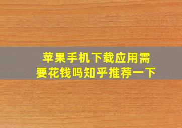 苹果手机下载应用需要花钱吗知乎推荐一下