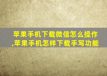 苹果手机下载微信怎么操作,苹果手机怎样下载手写功能