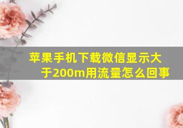 苹果手机下载微信显示大于200m用流量怎么回事