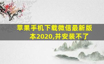 苹果手机下载微信最新版本2020,并安装不了