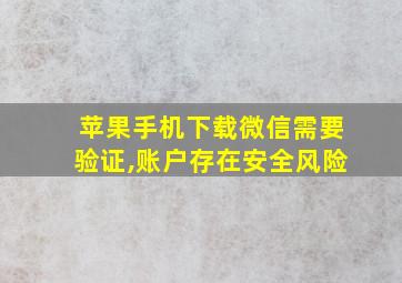 苹果手机下载微信需要验证,账户存在安全风险