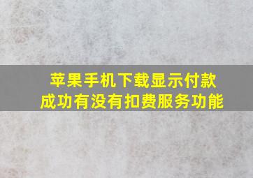 苹果手机下载显示付款成功有没有扣费服务功能