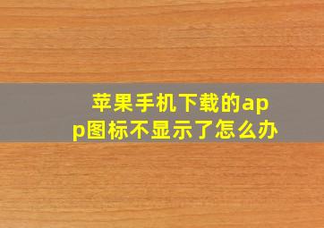 苹果手机下载的app图标不显示了怎么办