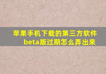 苹果手机下载的第三方软件beta版过期怎么弄出来