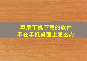 苹果手机下载的软件不在手机桌面上怎么办