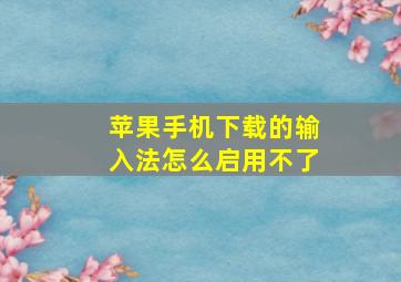 苹果手机下载的输入法怎么启用不了