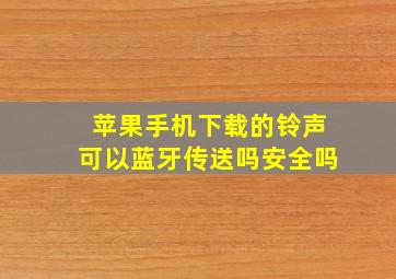 苹果手机下载的铃声可以蓝牙传送吗安全吗