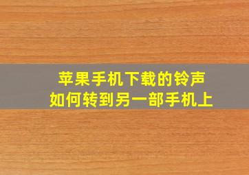 苹果手机下载的铃声如何转到另一部手机上