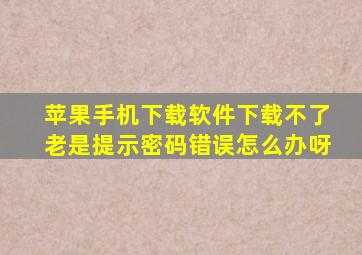 苹果手机下载软件下载不了老是提示密码错误怎么办呀