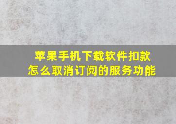 苹果手机下载软件扣款怎么取消订阅的服务功能