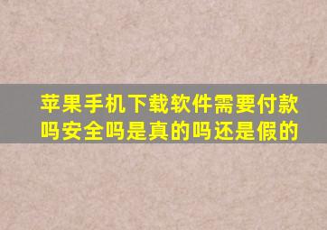 苹果手机下载软件需要付款吗安全吗是真的吗还是假的