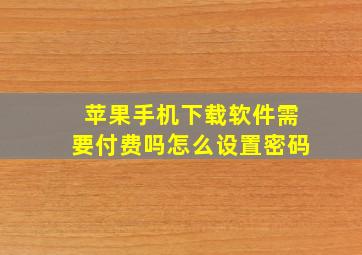 苹果手机下载软件需要付费吗怎么设置密码