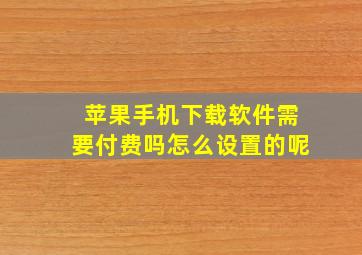 苹果手机下载软件需要付费吗怎么设置的呢