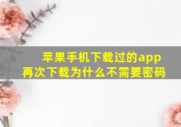 苹果手机下载过的app再次下载为什么不需要密码