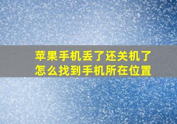 苹果手机丢了还关机了怎么找到手机所在位置