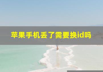 苹果手机丢了需要换id吗