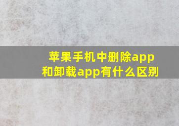 苹果手机中删除app和卸载app有什么区别