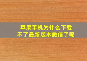 苹果手机为什么下载不了最新版本微信了呢