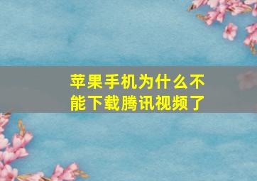 苹果手机为什么不能下载腾讯视频了