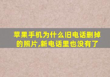 苹果手机为什么旧电话删掉的照片,新电话里也没有了