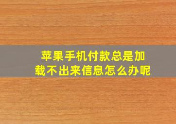 苹果手机付款总是加载不出来信息怎么办呢