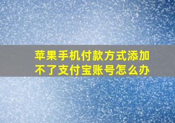 苹果手机付款方式添加不了支付宝账号怎么办