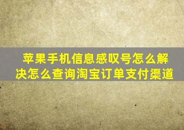 苹果手机信息感叹号怎么解决怎么查询淘宝订单支付渠道