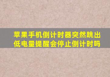 苹果手机倒计时器突然跳出低电量提醒会停止倒计时吗