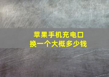 苹果手机充电口换一个大概多少钱